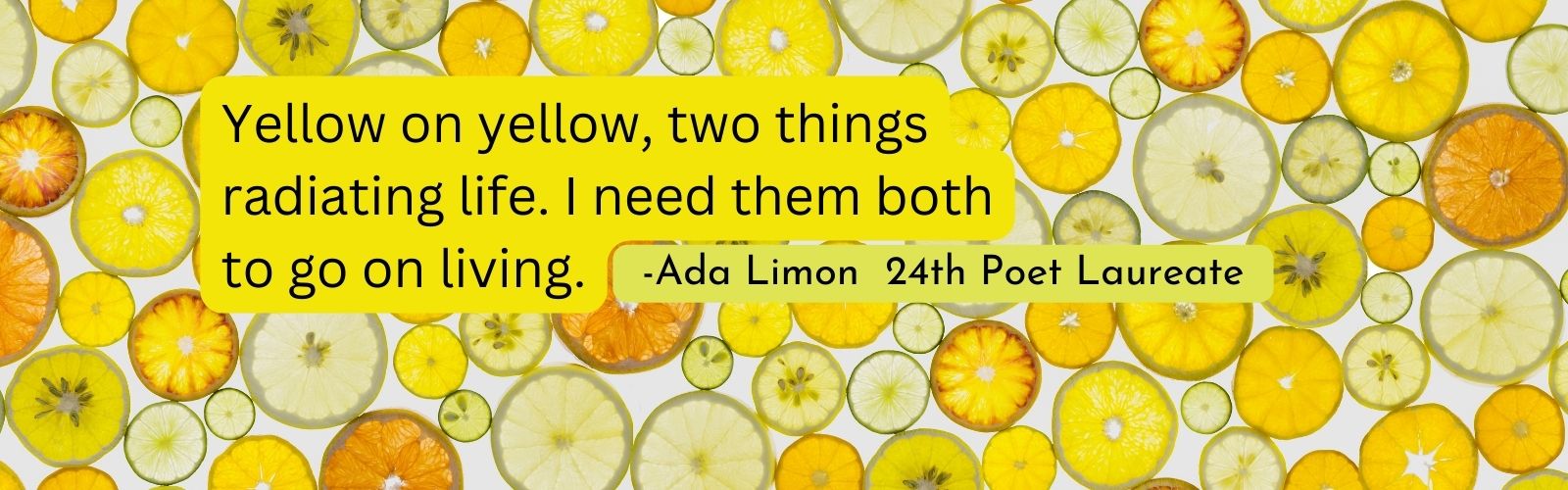 background of lemons with text "Yellow on yellow, two things radiating life. I need them both to go on living." by Ada Limon
