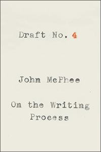 Draft No. 4: On the Writing Process by John McPhee