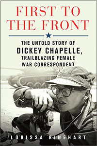 First to the Front: The Untold Story of Dickey Chapelle, Trailblazing Female War Correspondent