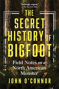  The Secret History of Bigfoot: Field Notes on a North American Monster