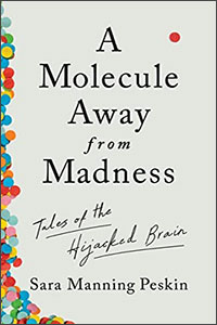A Molecule Away from Madness: Tales of the Hijacked Brain by Sara Manning Peskin