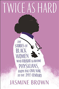 Twice as Hard: The Stories of Black Women Who Fought to Become Physicians, From the Civil War to the 21st Century