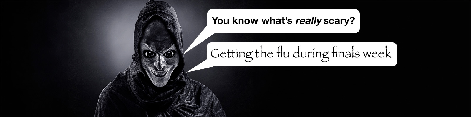 You know what's really scary? Getting the flu during finals week